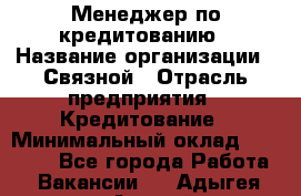 Менеджер по кредитованию › Название организации ­ Связной › Отрасль предприятия ­ Кредитование › Минимальный оклад ­ 25 000 - Все города Работа » Вакансии   . Адыгея респ.,Адыгейск г.